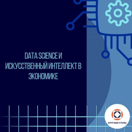 Неделя круглых столов РЭУ им. Г.В. Плеханова – 2023: Data science и искусственный интеллект в экономике